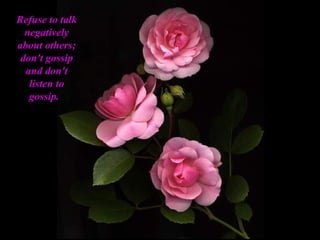 Refuse to talk negatively about others; don't gossip and don't listen to gossip.   