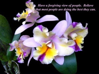 Have a forgiving view of people.  Believe that most people are doing the best they can. 