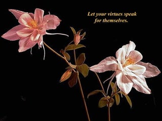 Let your virtues speak for themselves.  