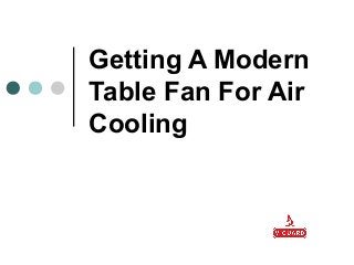 Getting A Modern
Table Fan For Air
Cooling
 