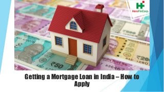 Getting a Mortgage Loan in India – How to
Apply
 