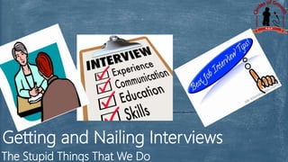 The Stupid Things That We Do
Getting and Nailing Interviews
 