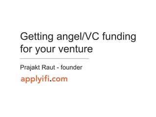 Getting angel/VC funding
for your venture
________________________________________________
Prajakt Raut - founder
 