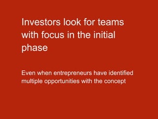 Investors look for teams
with focus in the initial
phase
Even when entrepreneurs have identified
multiple opportunities with the concept
 