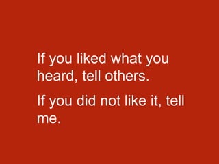 If you liked what you
heard, tell others.
If you did not like it, tell
me.
 