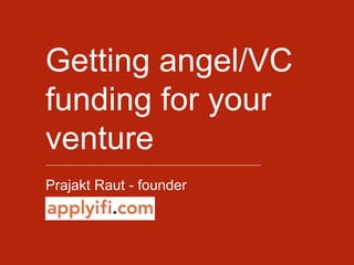 Getting angel/VC funding
for your venture
________________________________________________
Prajakt Raut - founder
 