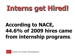 Interns get Hired! According to NACE,  44.6% of 2009 hires came from internship programs .  