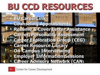 BU CCD RESOURCES BU CareerLink  Counseling Appointments Resume & Cover Letter Assistance Career/Personality Assessment Career Exploration Group (CEG) Career Resource Library On-Campus Interviewing Employer Information Sessions Career Advisory Network (CAN ) 