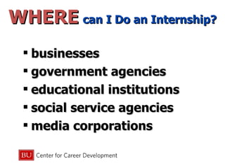 WHERE   can I Do an Internship? businesses  government agencies  educational institutions  social service agencies  media corporations 