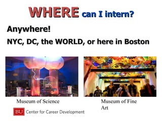 Anywhere!  NYC, DC, the WORLD, or here in Boston WHERE   can I intern? Museum of Science Museum of Fine Art 
