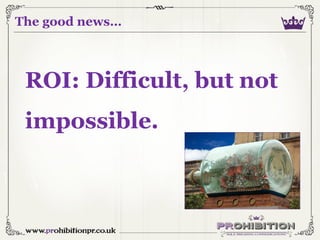The good news…

ROI: Difficult, but not

impossible.

 