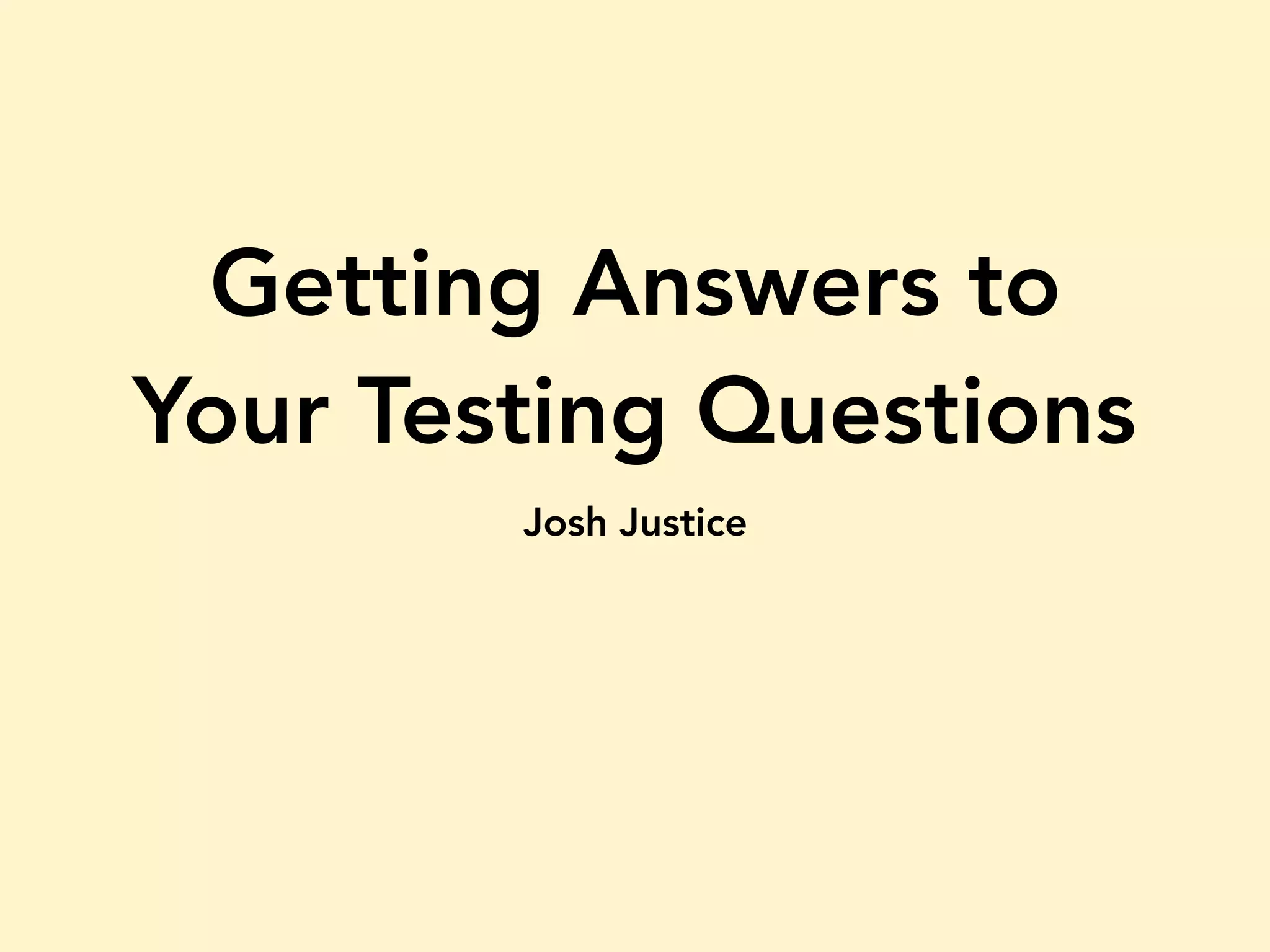 Getting Answers to Your Testing Questions Josh Justice 