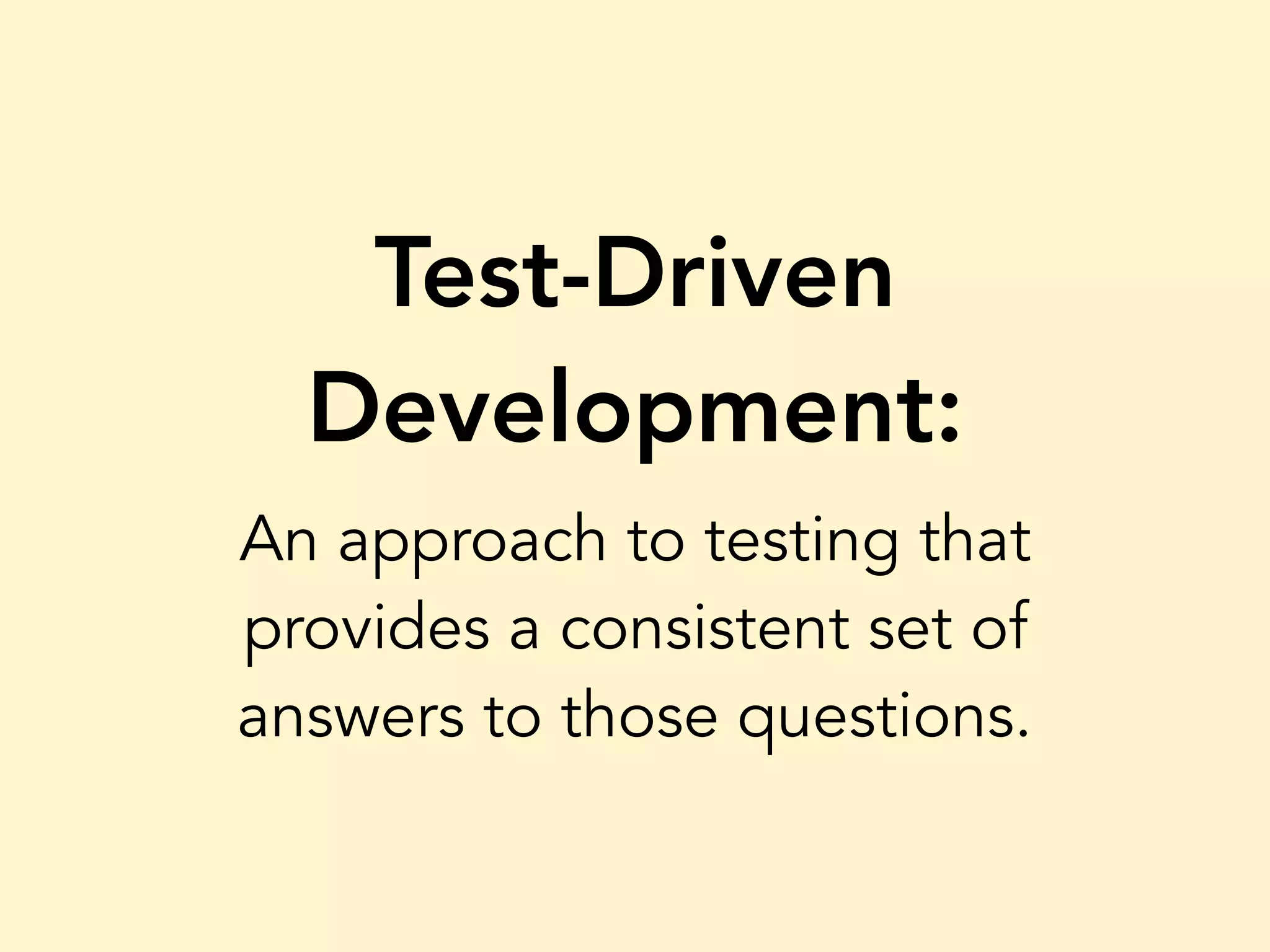 Test-Driven Development: An approach to testing that provides a consistent set of answers to those questions. 