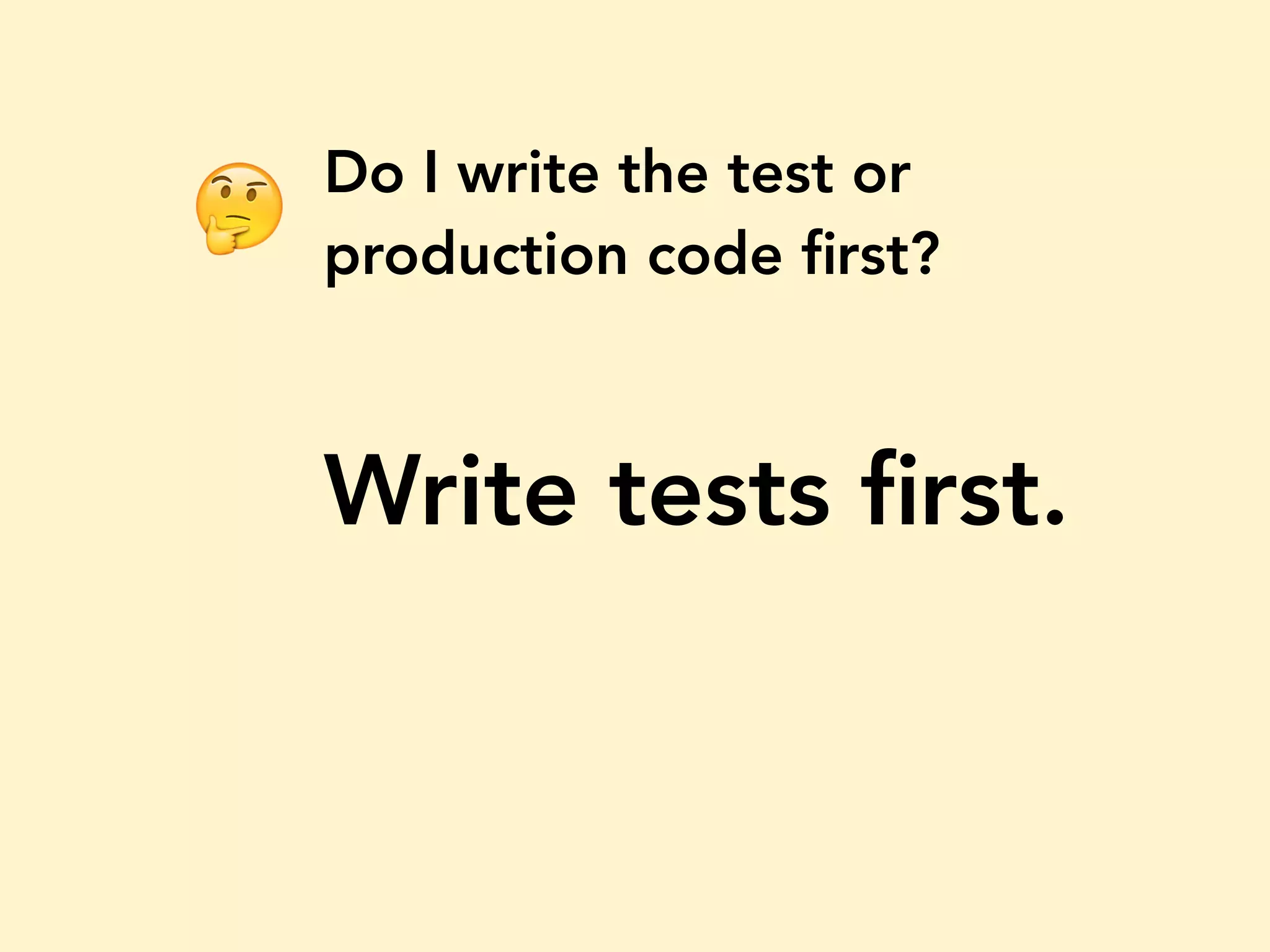 Do I write the test or production code ﬁrst? Write tests ﬁrst. 🤔 