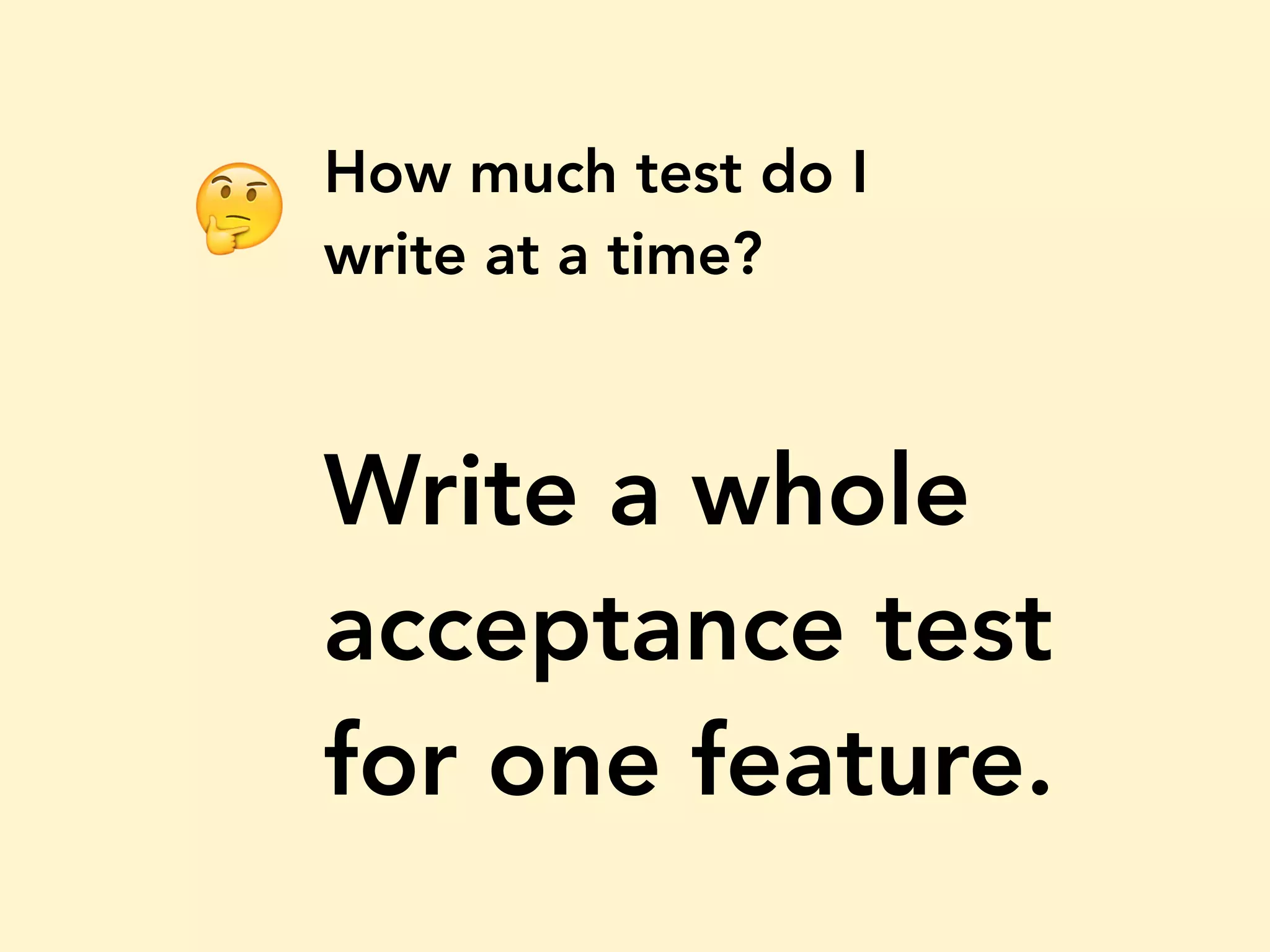 How much test do I write at a time? Write a whole acceptance test for one feature. 🤔 