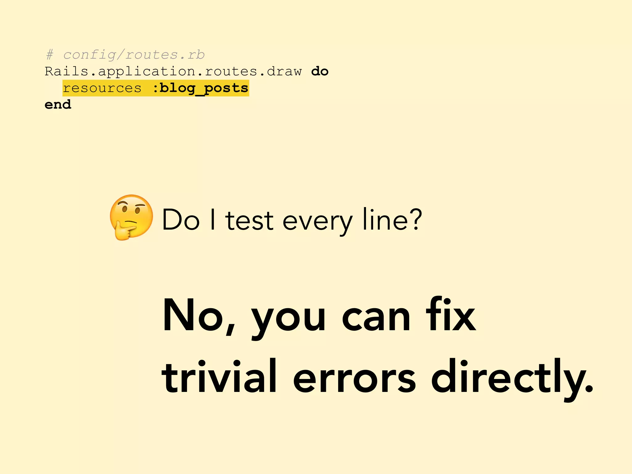 # config/routes.rb Rails.application.routes.draw do resources :blog_posts end Do I test every line? No, you can ﬁx trivial errors directly. 🤔 