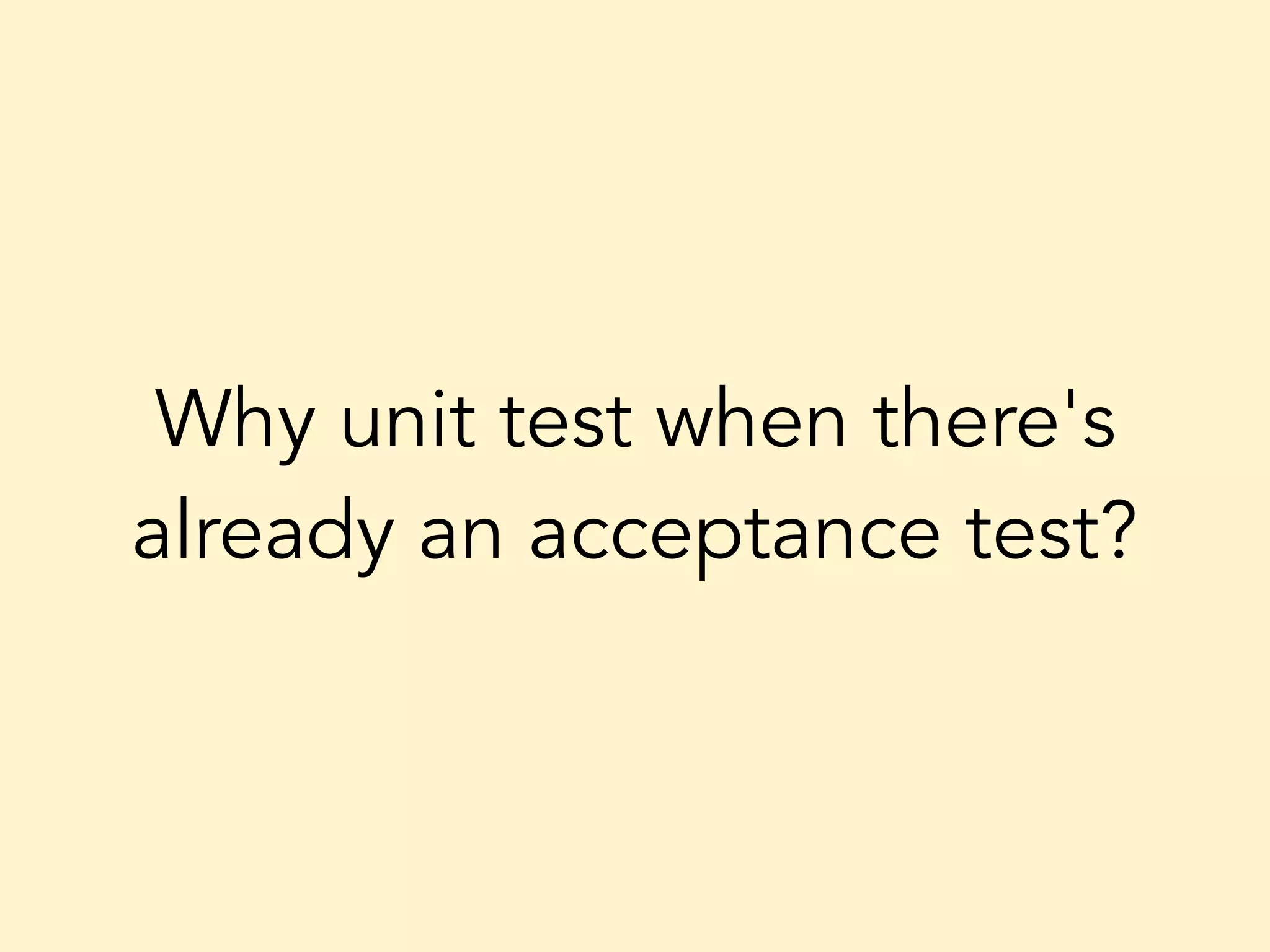 Why unit test when there's already an acceptance test? 
