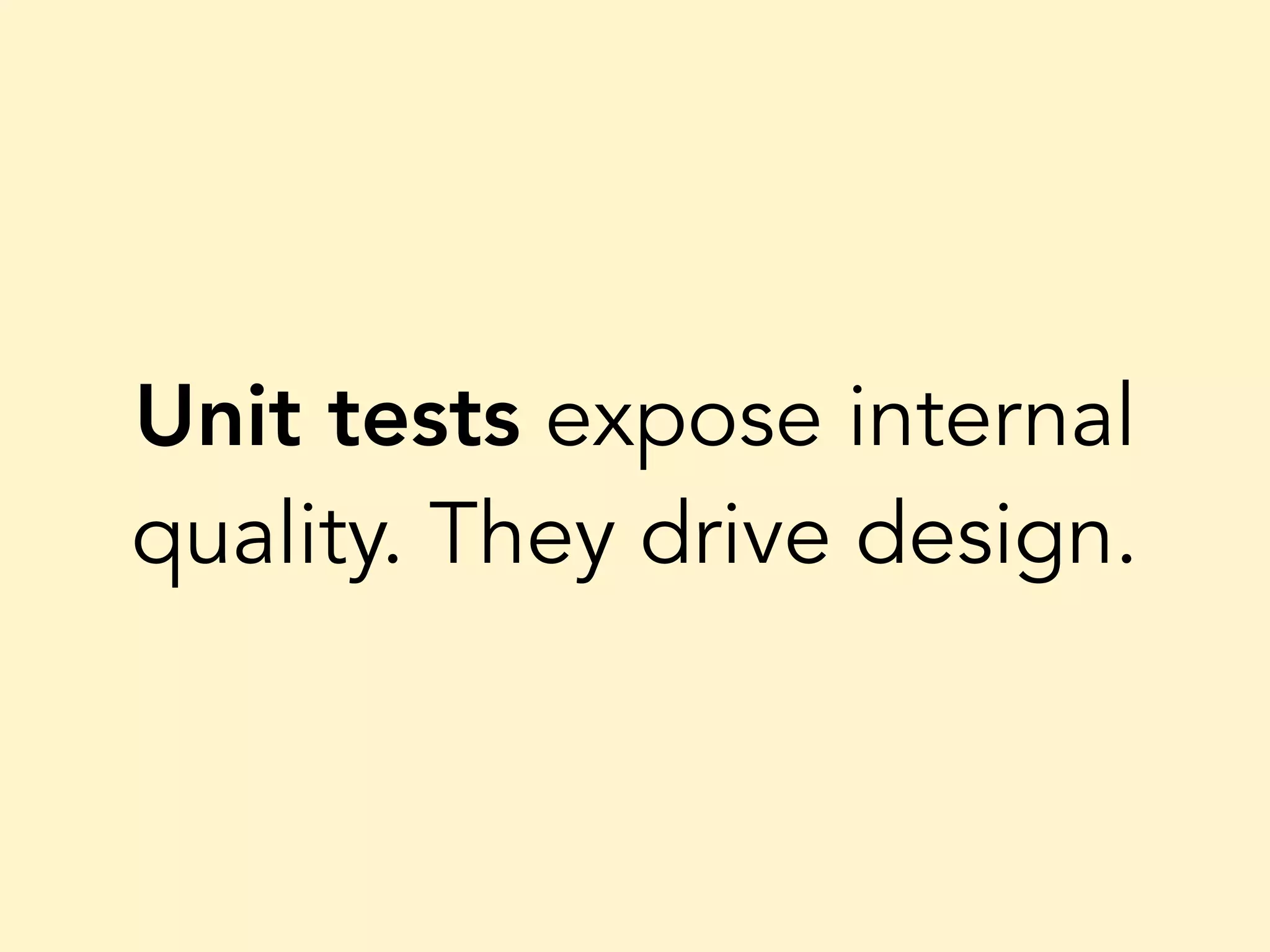 Unit tests expose internal quality. They drive design. 