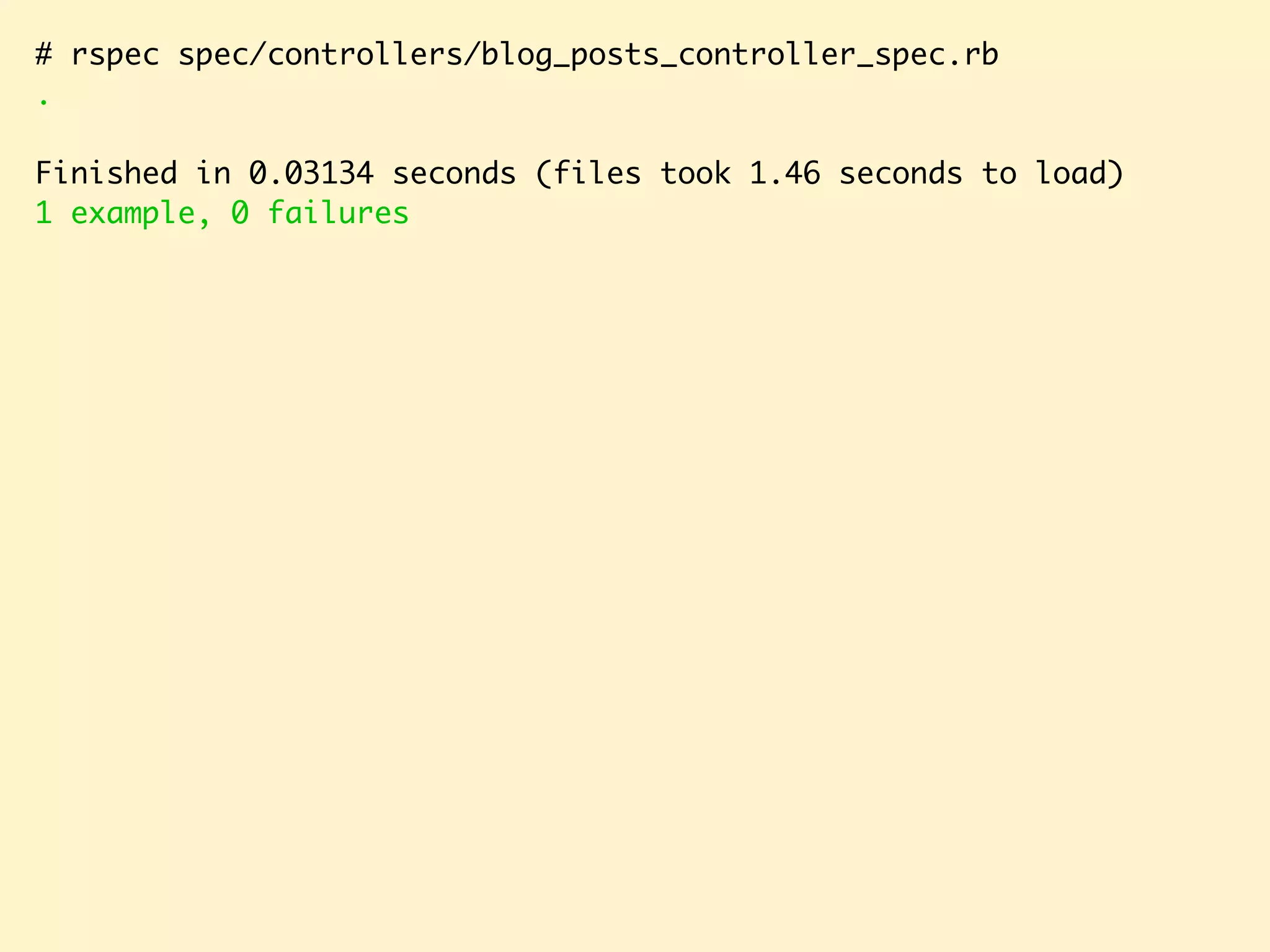 # rspec spec/controllers/blog_posts_controller_spec.rb . Finished in 0.03134 seconds (files took 1.46 seconds to load) 1 example, 0 failures 
