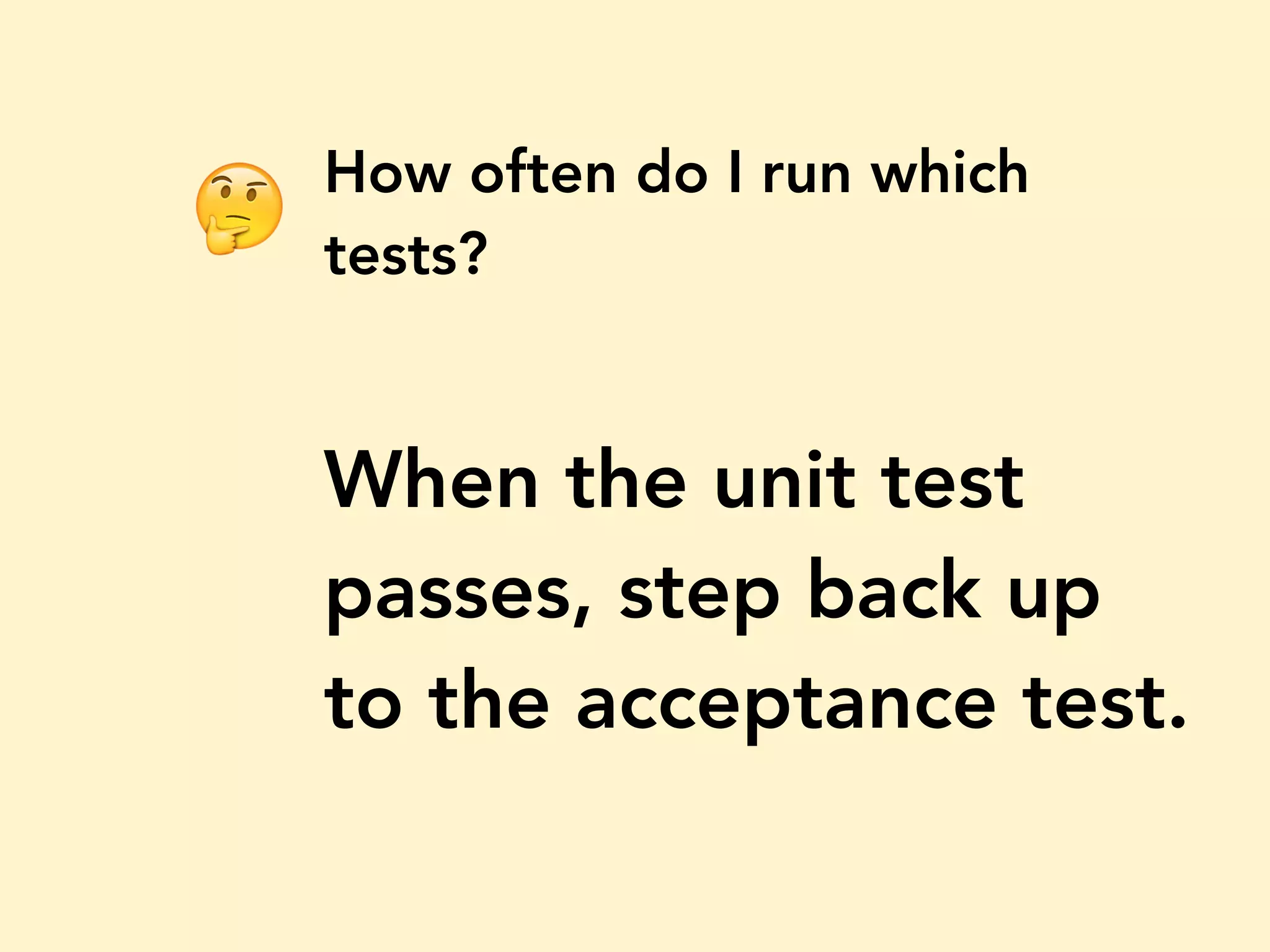 How often do I run which tests? When the unit test passes, step back up to the acceptance test. 🤔 