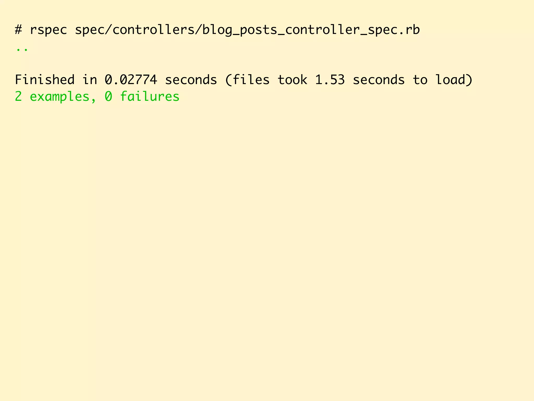 # rspec spec/controllers/blog_posts_controller_spec.rb .. Finished in 0.02774 seconds (files took 1.53 seconds to load) 2 examples, 0 failures 