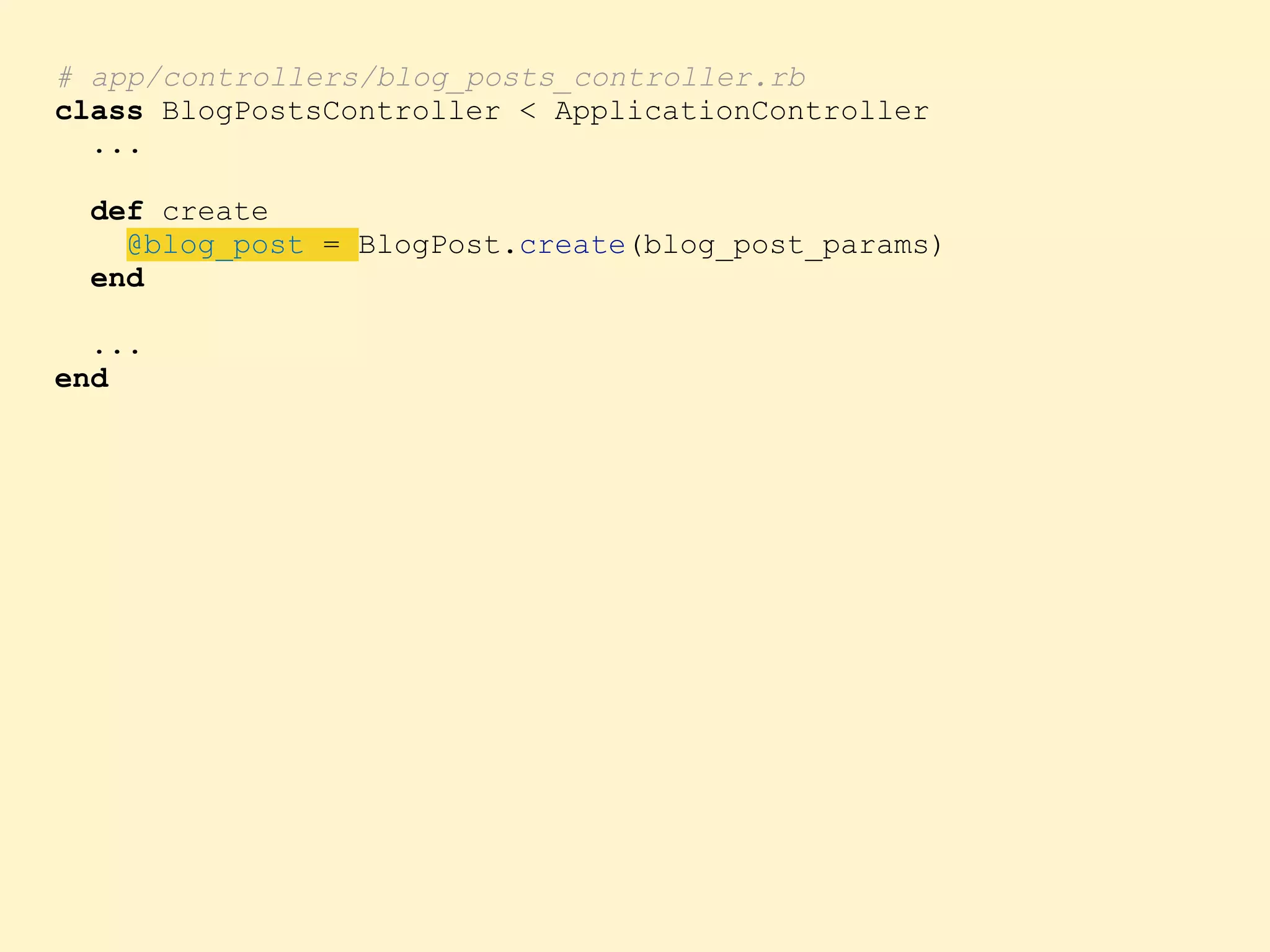 # app/controllers/blog_posts_controller.rb class BlogPostsController < ApplicationController ... def create @blog_post = BlogPost.create(blog_post_params) end ... end 