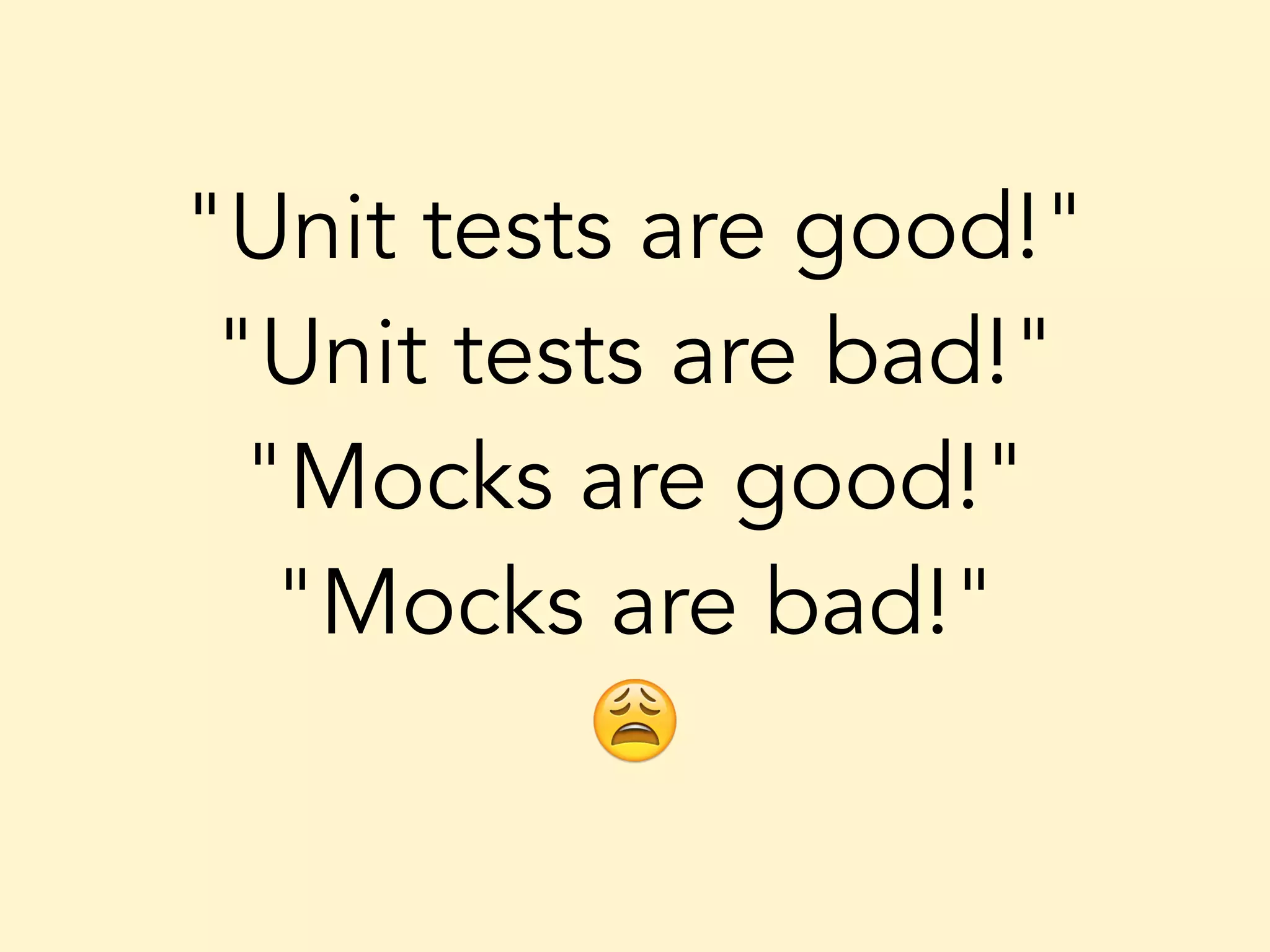 "Unit tests are good!" "Unit tests are bad!" "Mocks are good!" "Mocks are bad!" 😩 