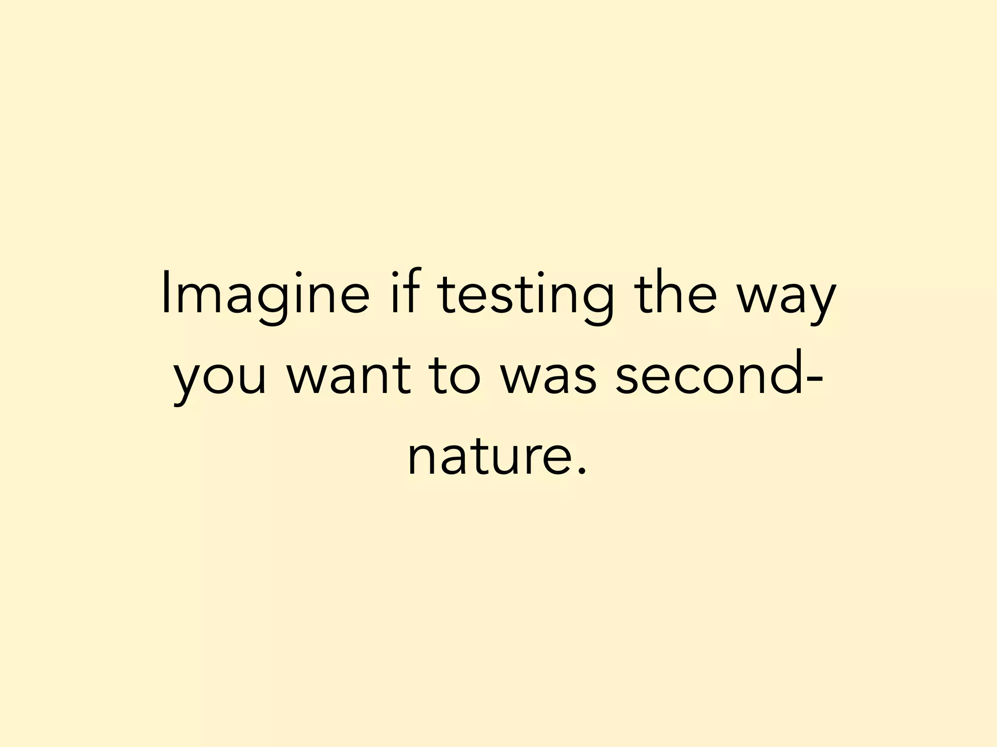 Imagine if testing the way you want to was second- nature. 