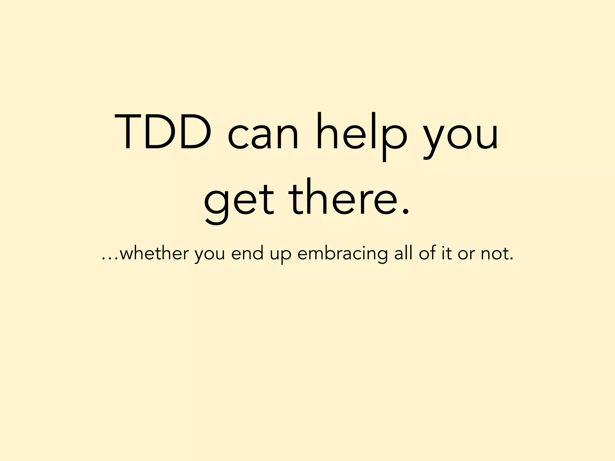 TDD can help you get there. …whether you end up embracing all of it or not. 