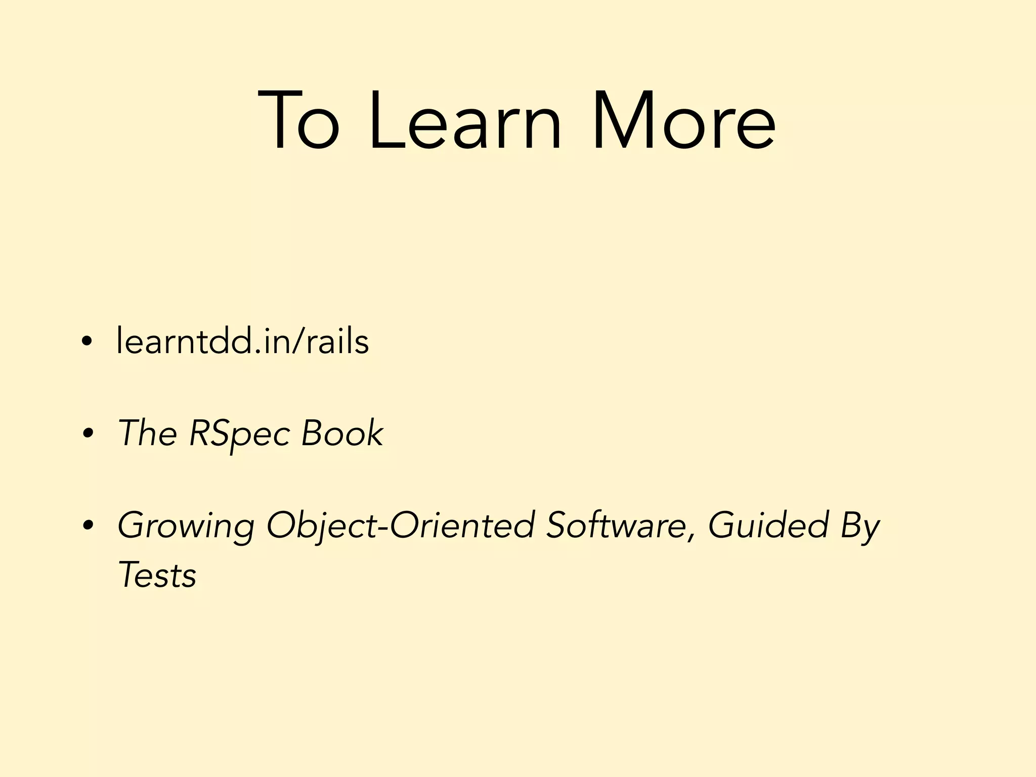 To Learn More • learntdd.in/rails • The RSpec Book • Growing Object-Oriented Software, Guided By Tests 