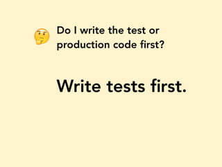 Do I write the test or
production code ﬁrst?
Write tests ﬁrst.
🤔
 