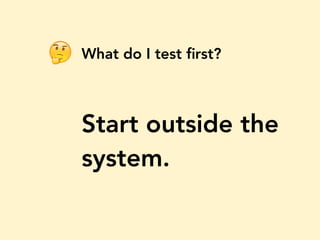 What do I test ﬁrst?
Start outside the
system.
🤔
 