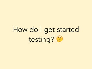 How do I get started
testing? 🤔
 