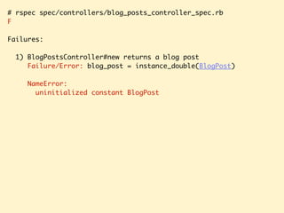 # rspec spec/controllers/blog_posts_controller_spec.rb
F
Failures:
1) BlogPostsController#new returns a blog post
Failure/Error: blog_post = instance_double(BlogPost)
NameError:
uninitialized constant BlogPost
 