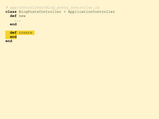 # app/controllers/blog_posts_controller.rb
class BlogPostsController < ApplicationController
def new
...
end
def create
end
end
 