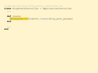 # app/controllers/blog_posts_controller.rb
class BlogPostsController < ApplicationController
...
def create
@blog_post = BlogPost.create(blog_post_params)
end
...
end
 