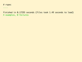 # rspec
....
Finished in 0.17293 seconds (files took 1.49 seconds to load)
4 examples, 0 failures
 