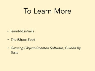 To Learn More
• learntdd.in/rails
• The RSpec Book
• Growing Object-Oriented Software, Guided By
Tests
 