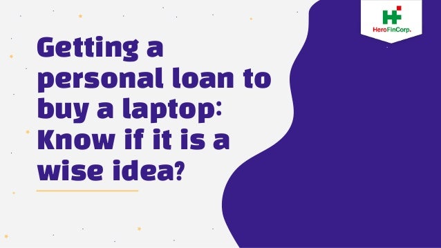 Getting a
personal loan to
buy a laptop:
Know if it is a
wise idea?
 