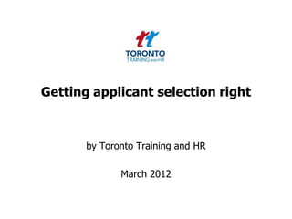 Getting applicant selection right



       by Toronto Training and HR

              March 2012
 