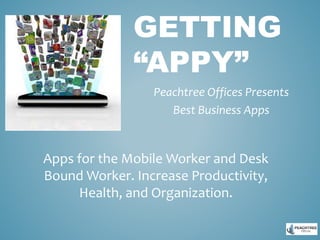GETTING
“APPY”
Peachtree Offices Presents
Best Business Apps
Apps for the Mobile Worker and Desk
Bound Worker. Increase Productivity,
Health, and Organization.
 
