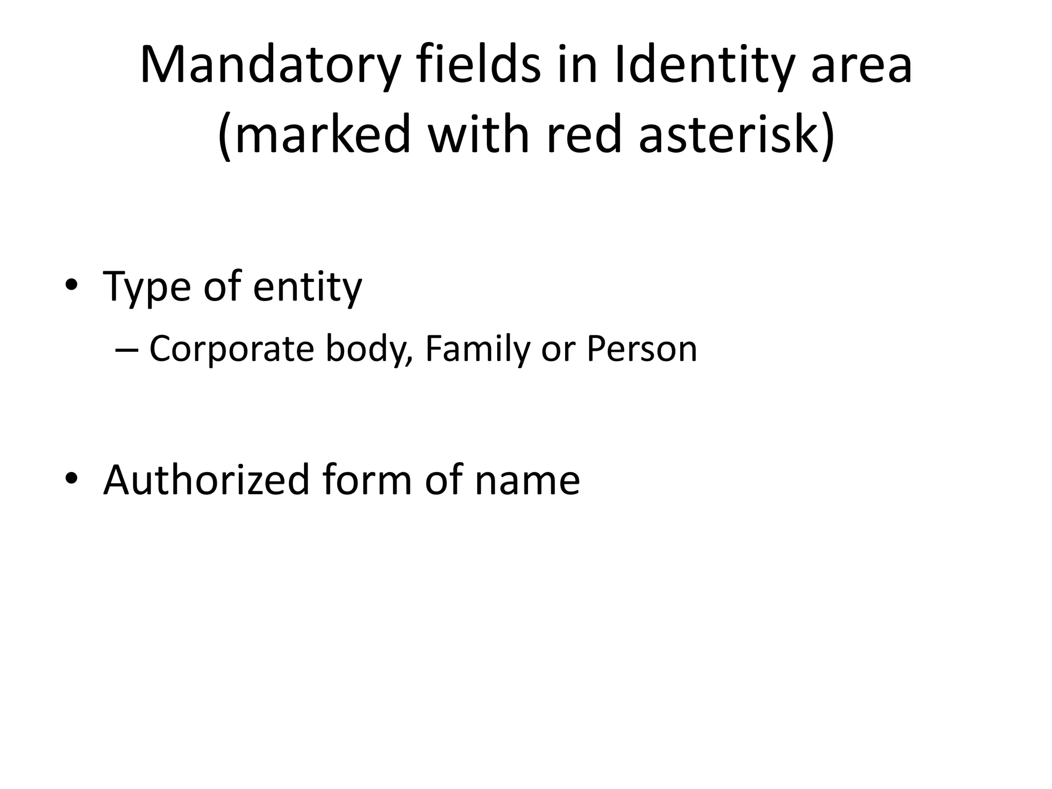 Mandatory fields in Identity area
(marked with red asterisk)
• Type of entity
– Corporate body, Family or Person

• Authorized form of name

 