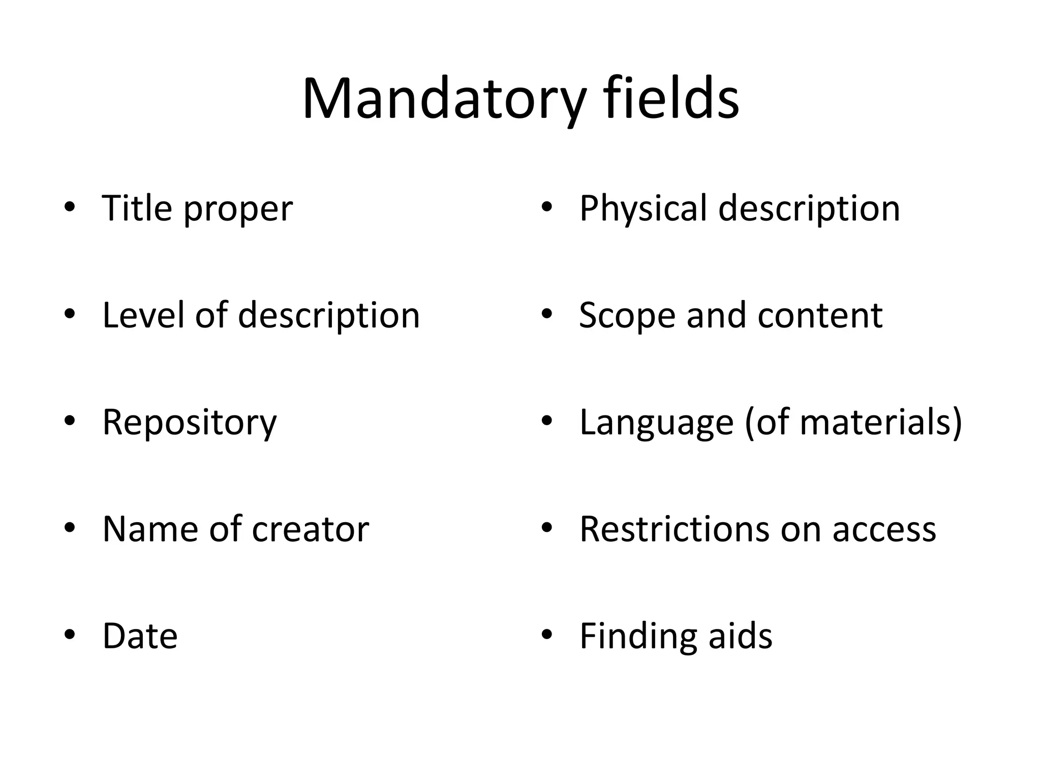 Mandatory fields
• Title proper

• Physical description

• Level of description

• Scope and content

• Repository

• Language (of materials)

• Name of creator

• Restrictions on access

• Date

• Finding aids

 
