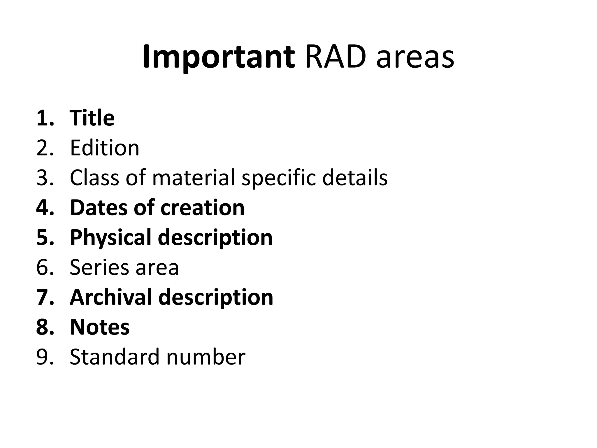 Important RAD areas
1.
2.
3.
4.
5.
6.
7.
8.
9.

Title
Edition
Class of material specific details
Dates of creation
Physical description
Series area
Archival description
Notes
Standard number

 