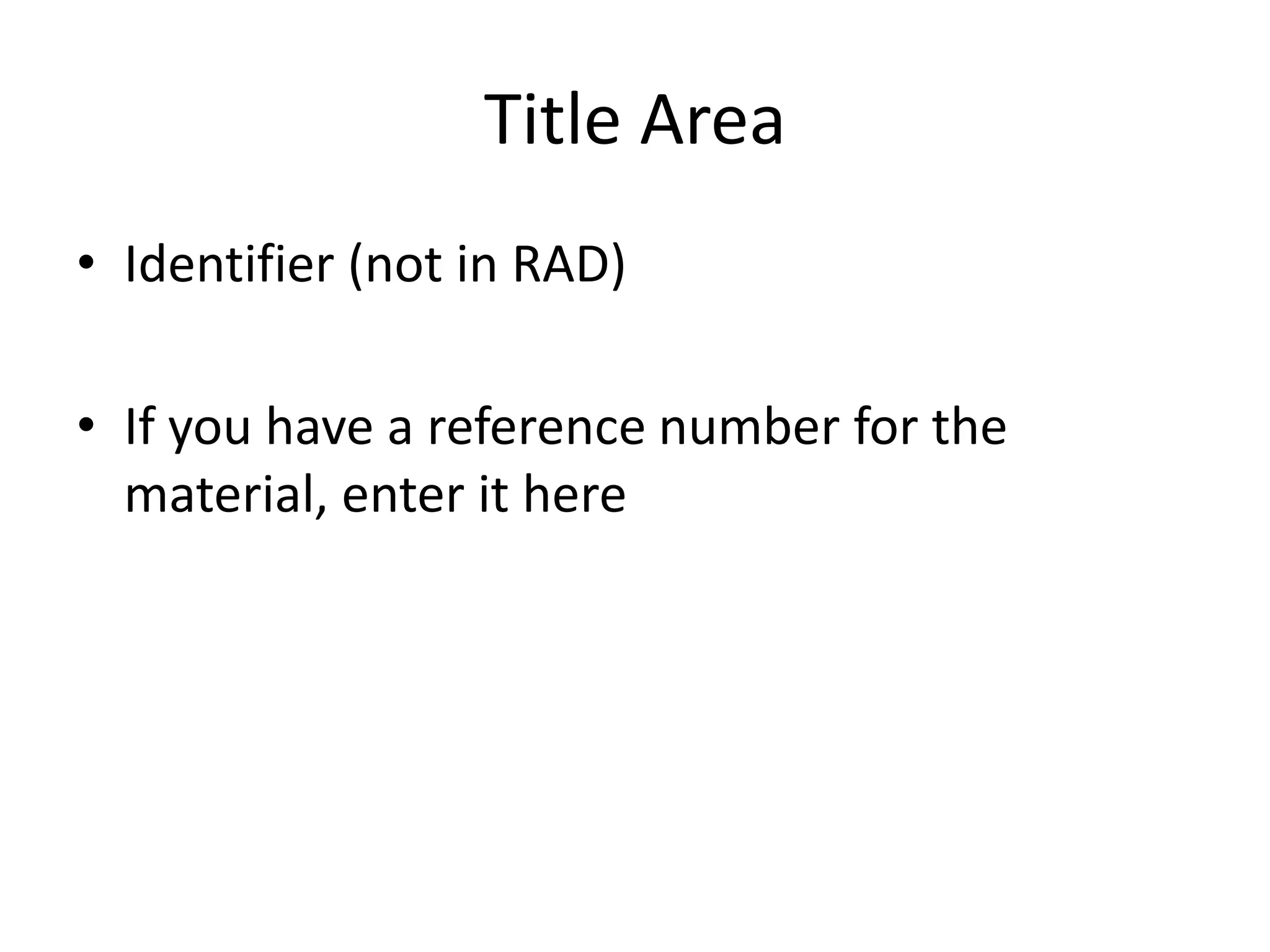 Title Area
• Identifier (not in RAD)
• If you have a reference number for the
material, enter it here

 