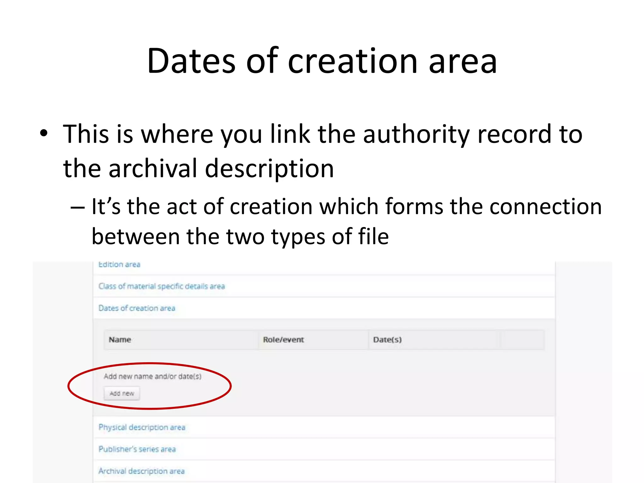 Dates of creation area
• This is where you link the authority record to
the archival description
– It’s the act of creation which forms the connection
between the two types of file

 