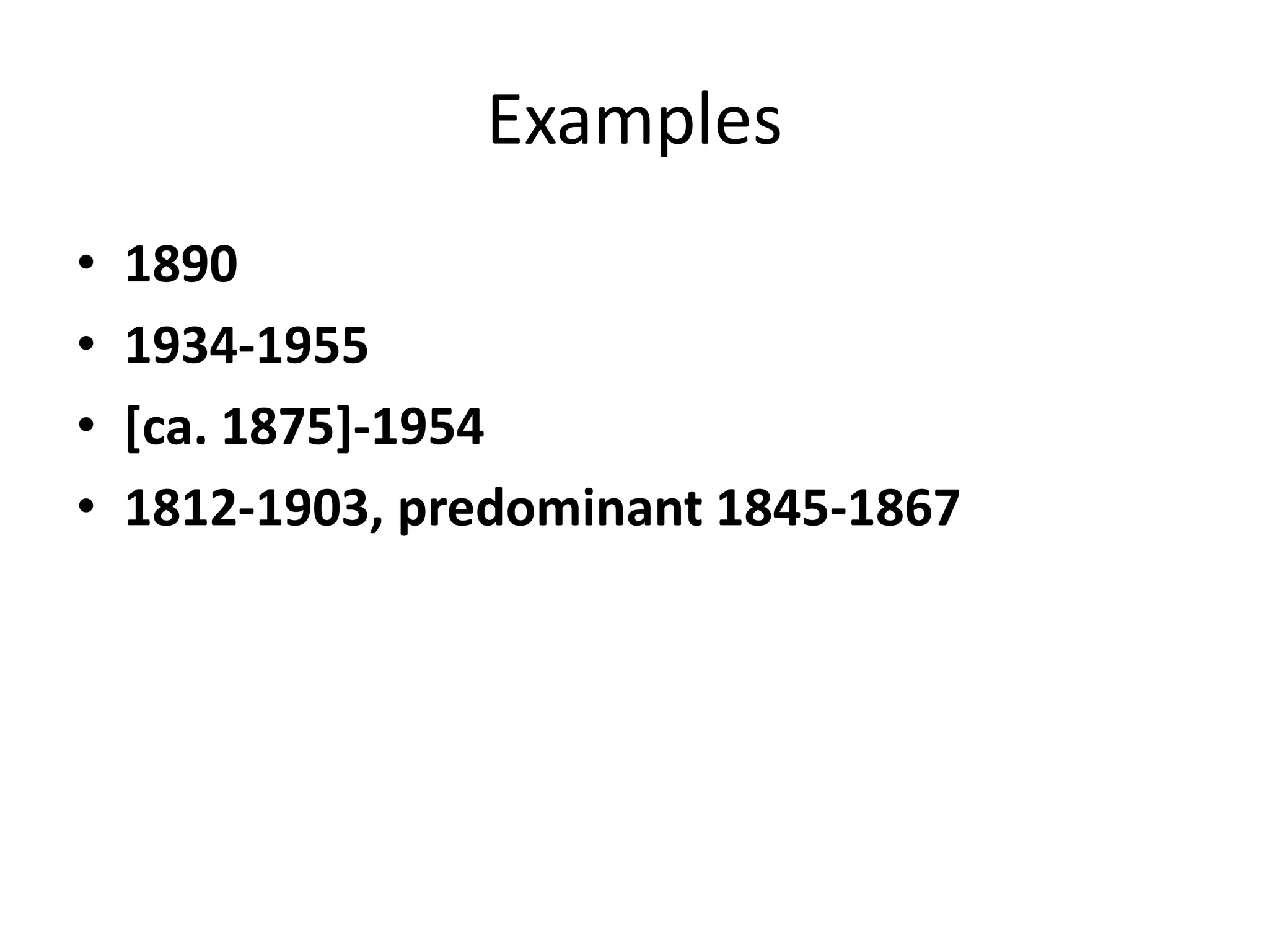 Examples
•
•
•
•

1890
1934-1955
[ca. 1875]-1954
1812-1903, predominant 1845-1867

 