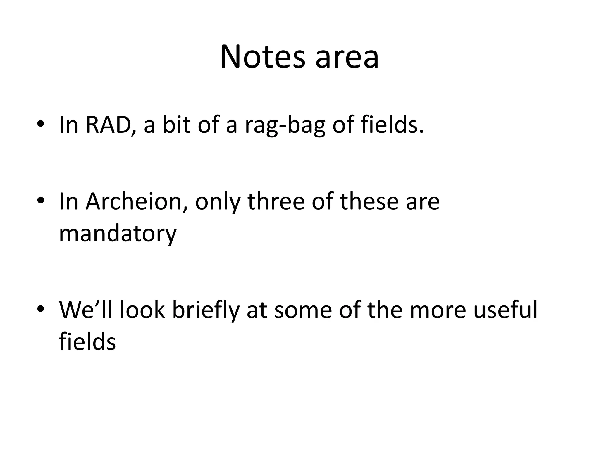 Notes area
• In RAD, a bit of a rag-bag of fields.
• In Archeion, only three of these are
mandatory
• We’ll look briefly at some of the more useful
fields

 