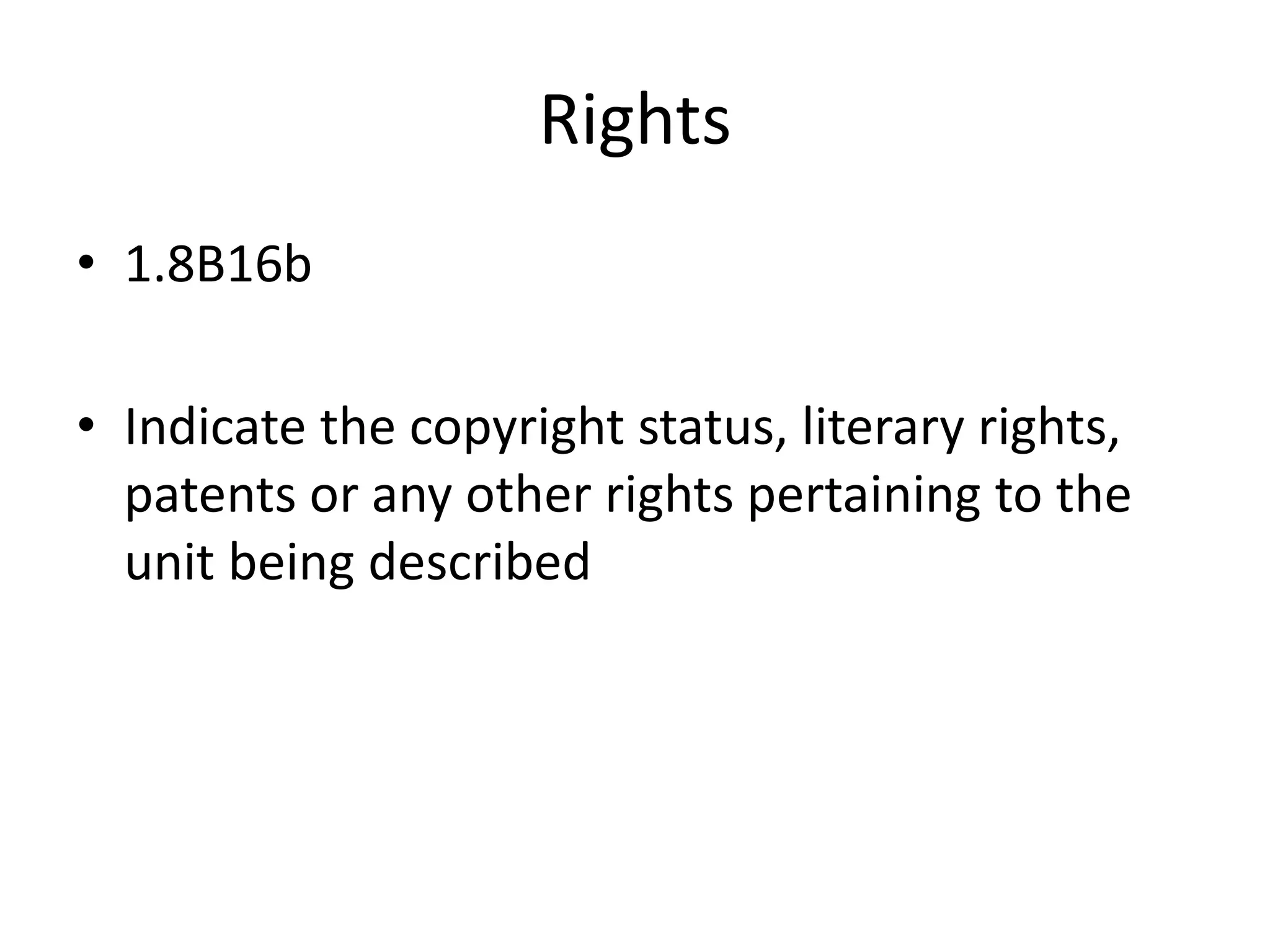 Rights
• 1.8B16b
• Indicate the copyright status, literary rights,
patents or any other rights pertaining to the
unit being described

 