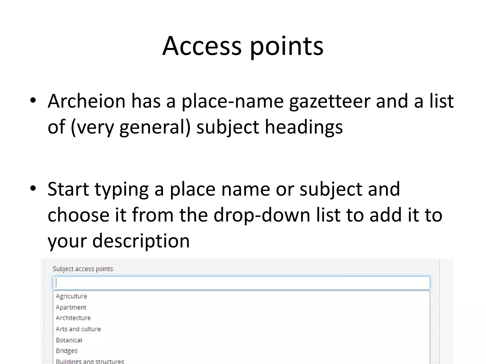 Access points
• Archeion has a place-name gazetteer and a list
of (very general) subject headings
• Start typing a place name or subject and
choose it from the drop-down list to add it to
your description

 